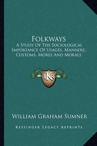 Folkways: A Study of the Sociological Importance of Usages, Manners, Customs, Mores and Morals