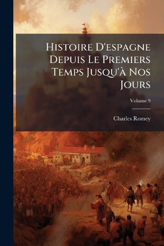 Cover image for Histoire D'Espagne Depuis Le Premiers Temps Jusqu' Nos Jours, Volume 9