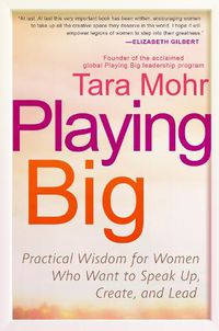 Cover image for Playing Big: Practical Wisdom for Women Who Want to Speak Up, Create, and Lead