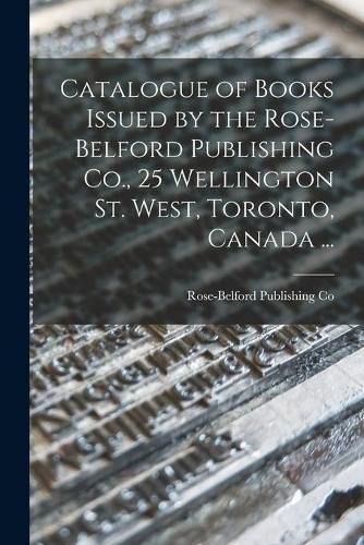 Cover image for Catalogue of Books Issued by the Rose-Belford Publishing Co., 25 Wellington St. West, Toronto, Canada ...