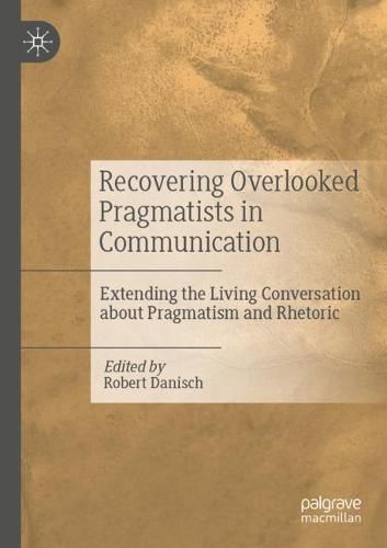 Recovering Overlooked Pragmatists in Communication: Extending the Living Conversation about Pragmatism and Rhetoric