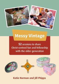Cover image for Messy Vintage: 52 sessions to share Christ-centred fun and fellowship with the older generation