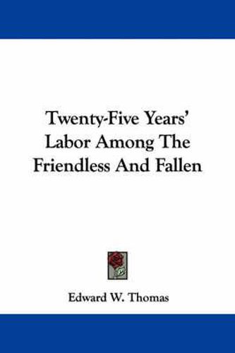 Cover image for Twenty-Five Years' Labor Among the Friendless and Fallen