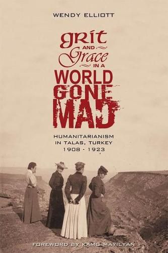 Cover image for Grit and Grace in a World Gone Mad: Humanitarianism in Talas, Turkey 1908-1923
