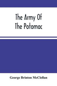 Cover image for The Army Of The Potomac: Gen. Mcclellan'S Report Of Its Operations While Under His Command; With Maps And Plans