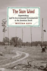 Cover image for The Slain Wood: Papermaking and Its Environmental Consequences in the American South