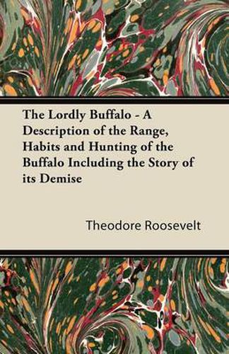 Cover image for The Lordly Buffalo - A Description of the Range, Habits and Hunting of the Buffalo Including the Story of Its Demise