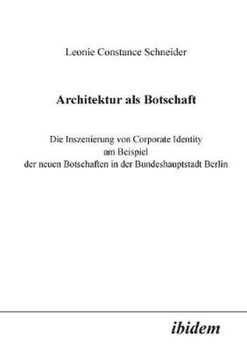 Cover image for Architektur als Botschaft. Die Inszenierung von Corporate Identity am Beispiel der neuen Botschaften in der Bundeshauptstadt Berlin