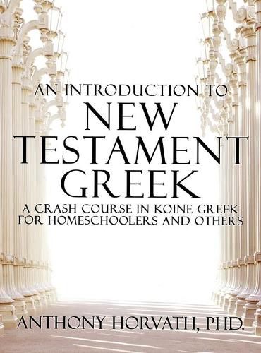 An Introduction to New Testament Greek: A Crash Course in Koine Greek for Homeschoolers and the Self-Taught