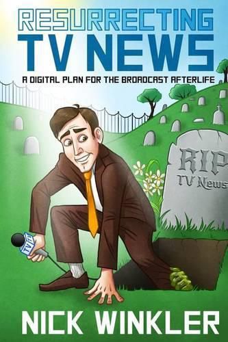 Cover image for Resurrecting TV News: A Digital Plan for the Broadcast Afterlife