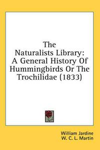 Cover image for The Naturalists Library: A General History of Hummingbirds or the Trochilidae (1833)