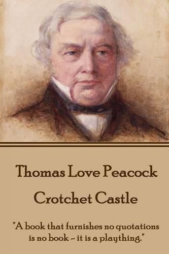 Thomas Love Peacock - Crotchet Castle: A book that furnishes no quotations is no book - it is a plaything.