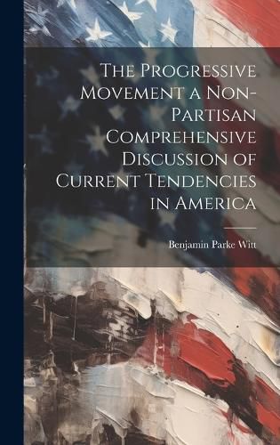 Cover image for The Progressive Movement a Non-partisan Comprehensive Discussion of Current Tendencies in America