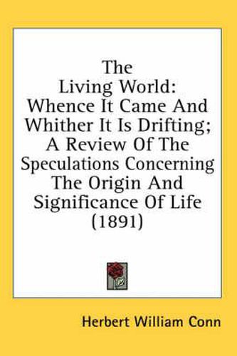 The Living World: Whence It Came and Whither It Is Drifting; A Review of the Speculations Concerning the Origin and Significance of Life (1891)