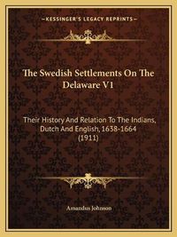 Cover image for The Swedish Settlements on the Delaware V1: Their History and Relation to the Indians, Dutch and English, 1638-1664 (1911)