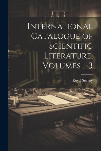 Cover image for International Catalogue of Scientific Literature, Volumes 1-3