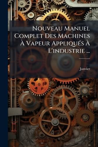 Cover image for Nouveau Manuel Complet Des Machines Vapeur Appliqu?'s L'Industrie ...