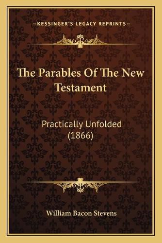 Cover image for The Parables of the New Testament: Practically Unfolded (1866)