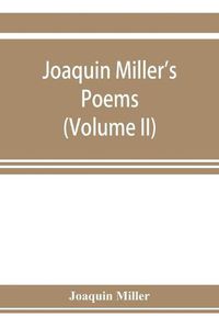 Cover image for Joaquin Miller's poems (Volume II)