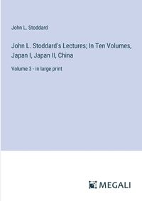 Cover image for John L. Stoddard's Lectures; In Ten Volumes, Japan I, Japan II, China