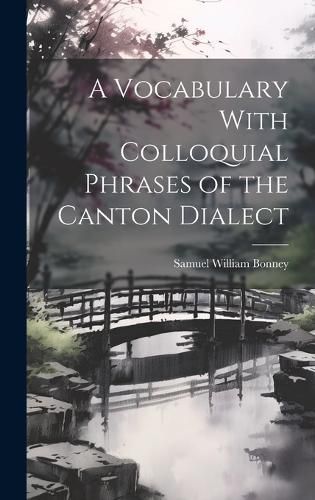 Cover image for A Vocabulary With Colloquial Phrases of the Canton Dialect