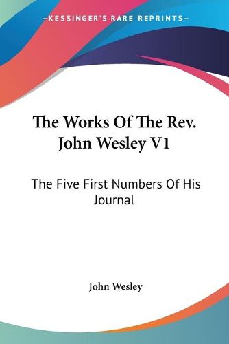 Cover image for The Works of the REV. John Wesley V1: The Five First Numbers of His Journal