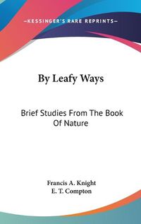 Cover image for By Leafy Ways: Brief Studies from the Book of Nature