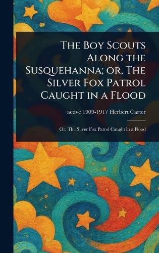 Cover image for The Boy Scouts Along the Susquehanna; or, The Silver Fox Patrol Caught in a Flood