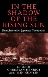 Cover image for In the Shadow of the Rising Sun: Shanghai under Japanese Occupation