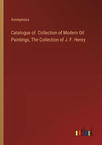 Catalogue of Collection of Modern Oil Paintings, The Collection of J. F. Henry