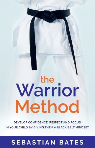 Cover image for The Warrior Method: Develop Confidence, Respect and Focus in Your Child by Giving Them a Black Belt Mindset