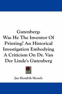 Cover image for Gutenberg: Was He the Inventor of Printing? an Historical Investigation Embodying a Criticism on Dr. Van Der Linde's Gutenberg