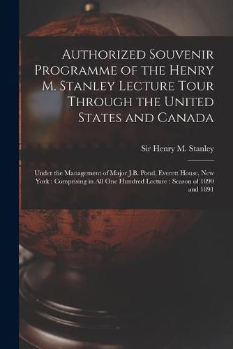 Authorized Souvenir Programme of the Henry M. Stanley Lecture Tour Through the United States and Canada [microform]: Under the Management of Major J.B. Pond, Everett House, New York: Comprising in All One Hundred Lecture: Season of 1890 and 1891