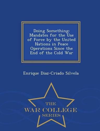 Cover image for Doing Something: Mandates for the Use of Force by the United Nations in Peace Operations Since the End of the Cold War - War College Series