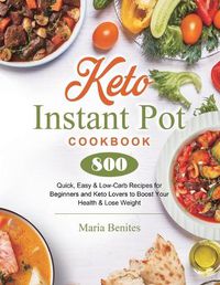 Cover image for Keto Instant Pot Cookbook: 800 Quick, Easy & Low-Carb Recipes for Beginners and Keto Lovers to Boost Your Health & Lose Weight