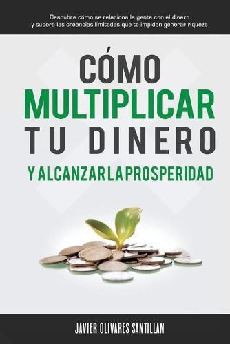 Cover image for Como multiplicar tu dinero y alcanzar la prosperidad: Descubre como se relaciona la gente con el dinero y supera las creencias limitadas que te impiden generar riqueza