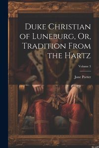 Cover image for Duke Christian of Luneburg, Or, Tradition From the Hartz; Volume 3