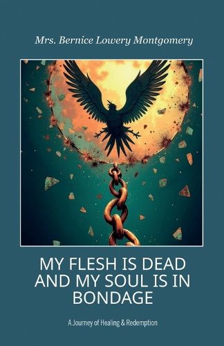 Cover image for MY FLESH IS DEAD AND MY SOUL IS IN BONDAGE, A Journey of Healing & Redemption