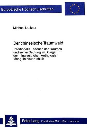 Der Chinesische Traumwald: Traditionelle Theorien Des Traumes Und Seiner Deutung Im Spiegel Der Ming-Zeitlichen Anthologie Meng-Lin Hsuean-Chieh