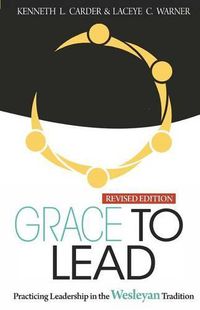 Cover image for Grace to Lead: Practicing Leadership in the Wesleyan Tradition, Revised Edition