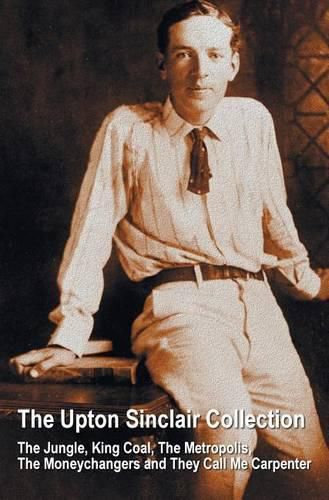 Cover image for The Upton Sinclair Collection, including (complete and unabridged) The Jungle, King Coal, The Metropolis, The Moneychangers and They Call Me Carpenter