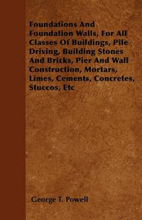 Cover image for Foundations And Foundation Walls, For All Classes Of Buildings, Pile Driving, Building Stones And Bricks, Pier And Wall Construction, Mortars, Limes, Cements, Concretes, Stuccos, Etc