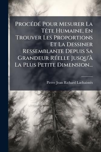 Cover image for Procede Pour Mesurer La Tete Humaine, En Trouver Les Proportions Et La Dessiner Ressemblante Depuis Sa Grandeur Reelle Jusqu'a La Plus Petite Dimension...