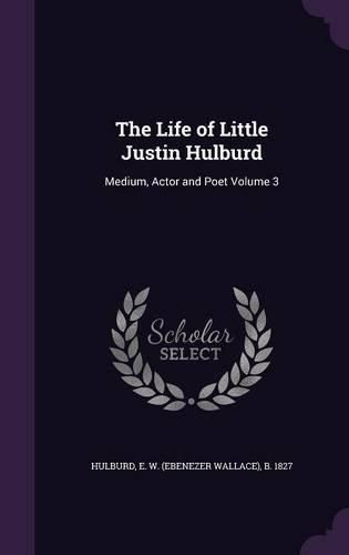 Cover image for The Life of Little Justin Hulburd: Medium, Actor and Poet Volume 3