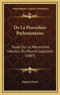 Cover image for de La Procedure Parlementaire: Etude Sur Le Mecanisme Interieur Du Pouvoir Legislatif (1887)