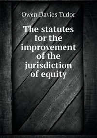 Cover image for The Statutes for the Improvement of the Jurisdiction of Equity