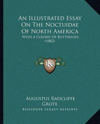 Cover image for An Illustrated Essay on the Noctuidae of North America: With a Colony of Butterflies (1882)