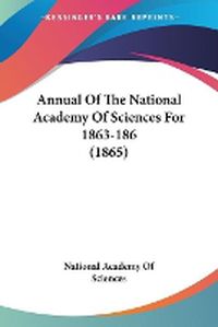 Cover image for Annual Of The National Academy Of Sciences For 1863-186 (1865)