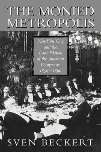 Cover image for The Monied Metropolis: New York City and the Consolidation of the American Bourgeoisie, 1850-1896