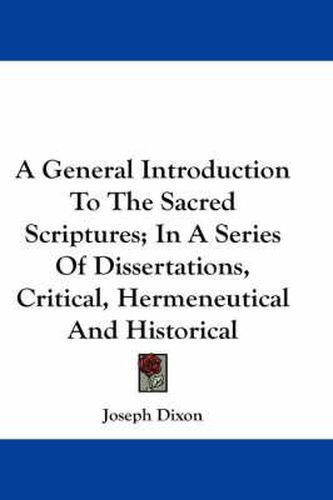 A General Introduction to the Sacred Scriptures; In a Series of Dissertations, Critical, Hermeneutical and Historical